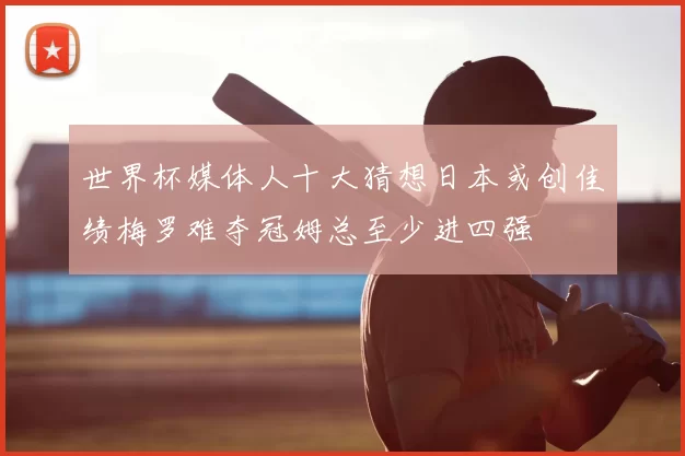 世界杯媒体人十大猜想日本或创佳绩梅罗难夺冠姆总至少进四强