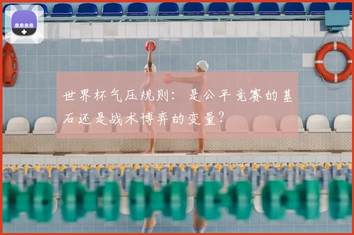 世界杯气压规则：是公平竞赛的基石还是战术博弈的变量？