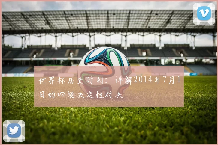 世界杯历史时刻:详解2014年7月1日的四场决定性对决