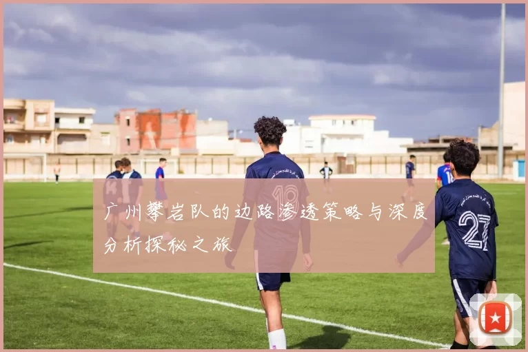 广州攀岩队的边路渗透策略与深度分析探秘之旅
