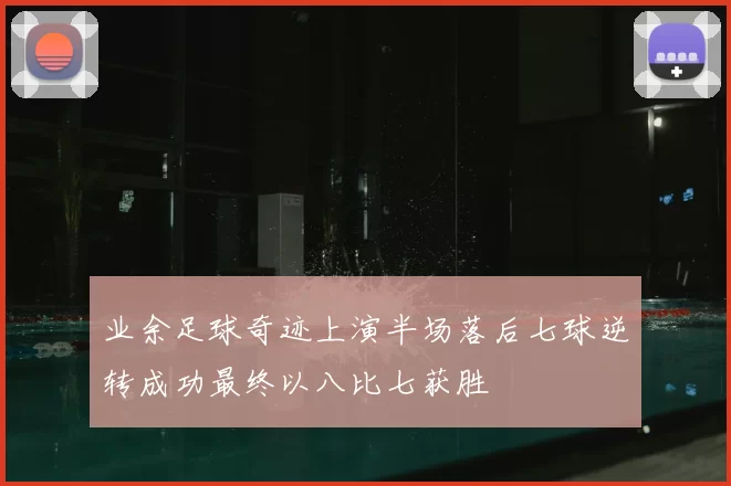 业余足球奇迹上演半场落后七球逆转成功最终以八比七获胜