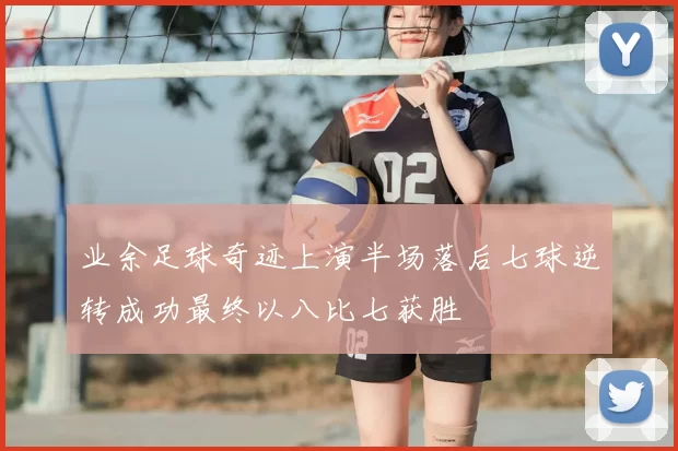 业余足球奇迹上演半场落后七球逆转成功最终以八比七获胜