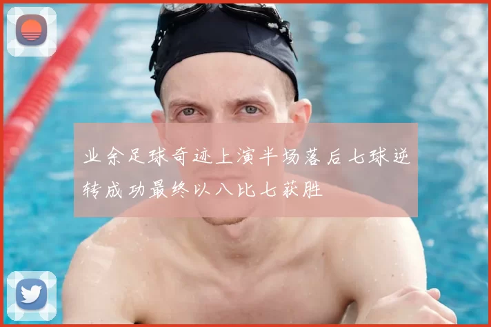 业余足球奇迹上演半场落后七球逆转成功最终以八比七获胜