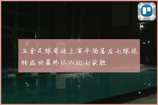 业余足球奇迹上演半场落后七球逆转成功最终以八比七获胜