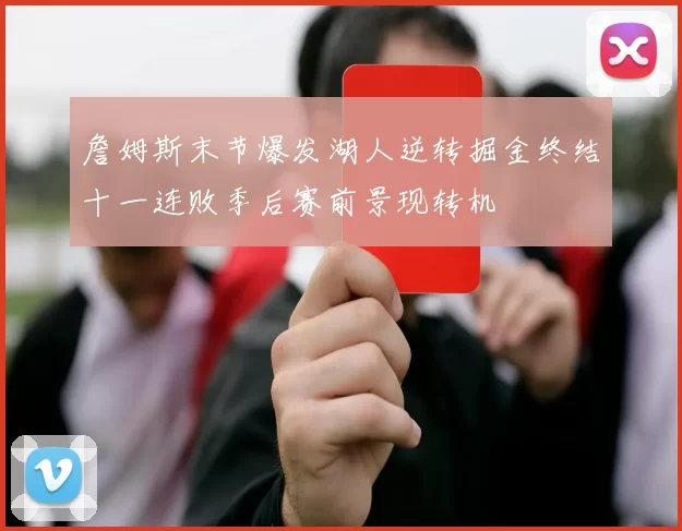 詹姆斯末节爆发湖人逆转掘金终结十一连败季后赛前景现转机
