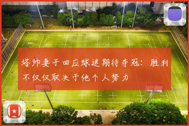 塔帅妻子回应球迷期待夺冠：胜利不仅仅取决于他个人努力