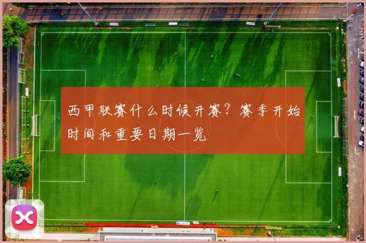 西甲联赛什么时候开赛？赛季开始时间和重要日期一览