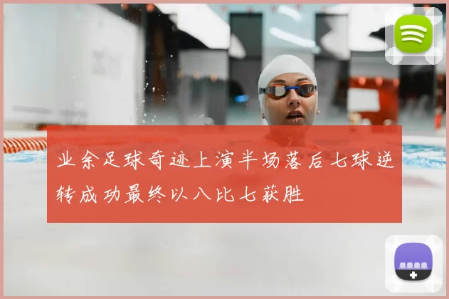 业余足球奇迹上演半场落后七球逆转成功最终以八比七获胜