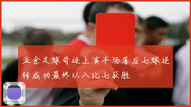 业余足球奇迹上演半场落后七球逆转成功最终以八比七获胜