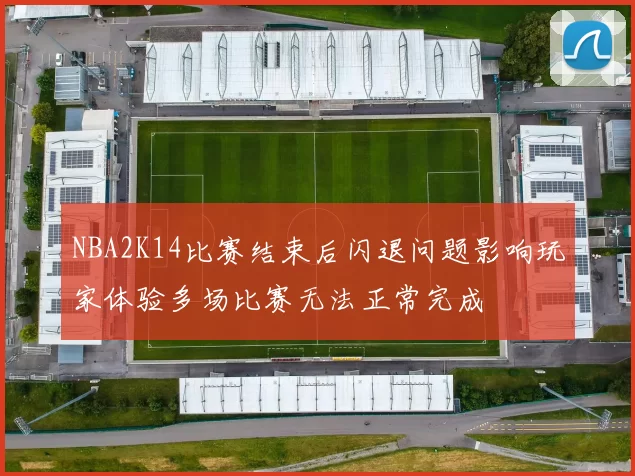 NBA2K14比赛结束后闪退问题影响玩家体验多场比赛无法正常完成