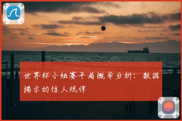 世界杯小组赛平局概率分析:数据揭示的惊人规律