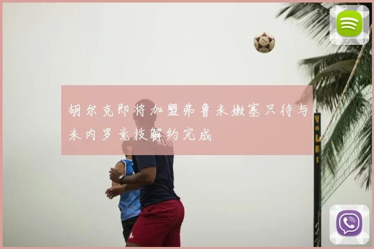 胡尔克即将加盟弗鲁米嫩塞只待与米内罗竞技解约完成