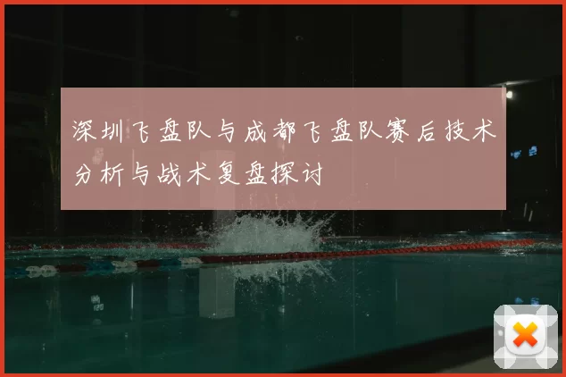 深圳飞盘队与成都飞盘队赛后技术分析与战术复盘探讨