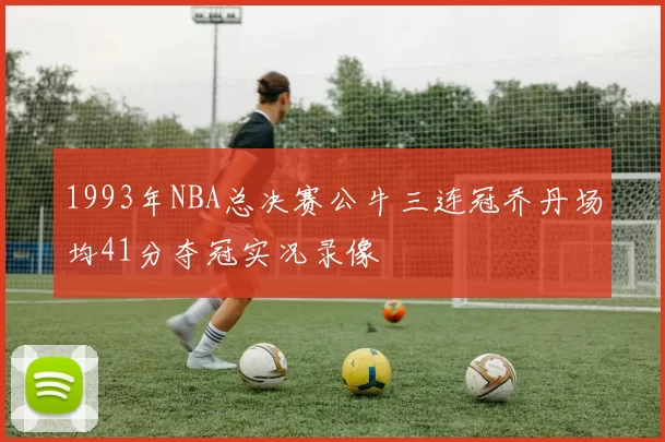1993年NBA总决赛公牛三连冠乔丹场均41分夺冠实况录像