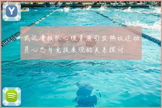 武汉滑板队心理素质引发热议运动员心态与竞技表现的关系探讨