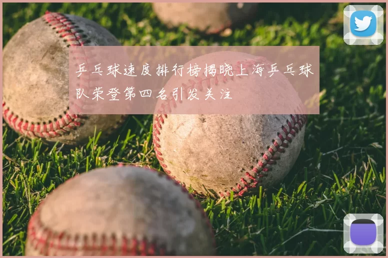 乒乓球速度排行榜揭晓上海乒乓球队荣登第四名引发关注