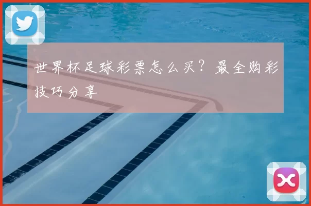 世界杯足球彩票怎么买？最全购彩技巧分享
