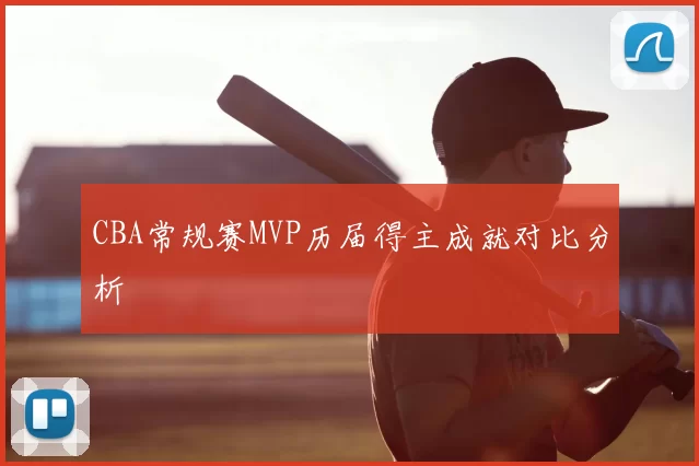 CBA常规赛MVP历届得主成就对比分析