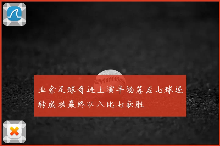 业余足球奇迹上演半场落后七球逆转成功最终以八比七获胜