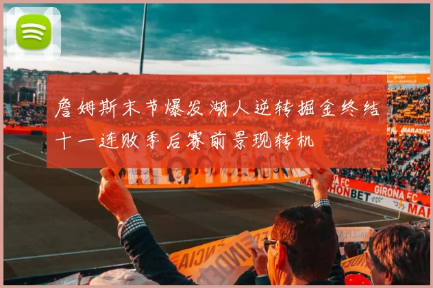 詹姆斯末节爆发湖人逆转掘金终结十一连败季后赛前景现转机