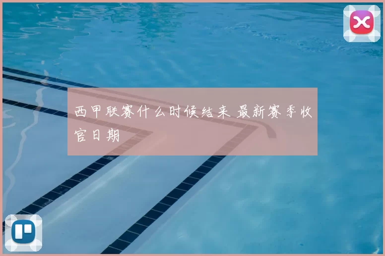 西甲联赛什么时候结来 最新赛季收官日期