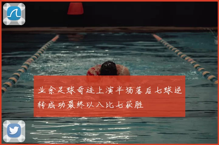 业余足球奇迹上演半场落后七球逆转成功最终以八比七获胜