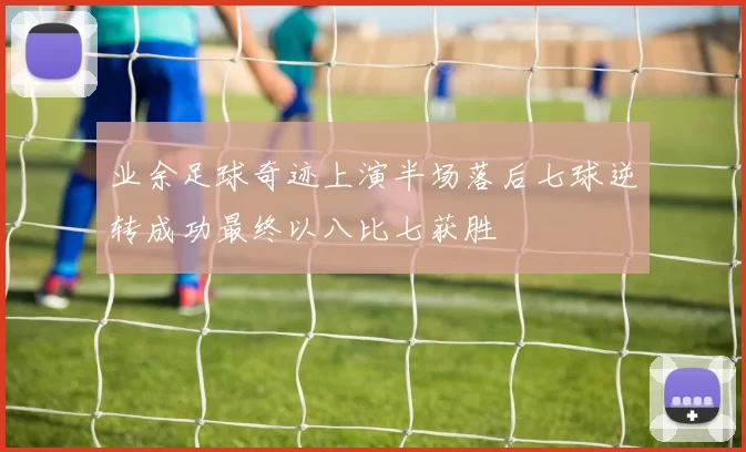 业余足球奇迹上演半场落后七球逆转成功最终以八比七获胜
