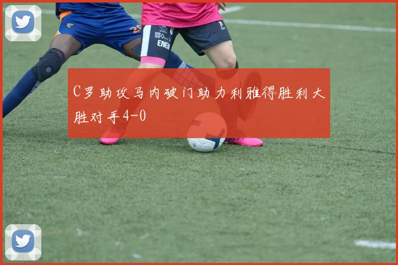 C罗助攻马内破门助力利雅得胜利大胜对手4-0