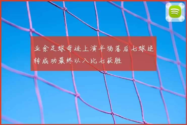业余足球奇迹上演半场落后七球逆转成功最终以八比七获胜