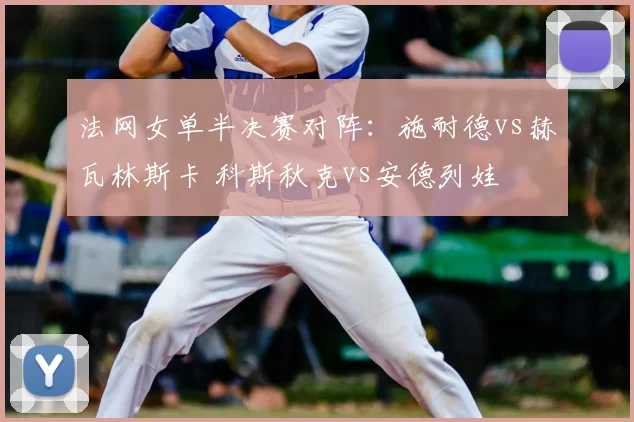 法网女单半决赛对阵：施耐德vs赫瓦林斯卡 科斯秋克vs安德列娃