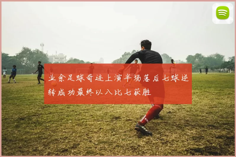 业余足球奇迹上演半场落后七球逆转成功最终以八比七获胜