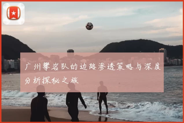 广州攀岩队的边路渗透策略与深度分析探秘之旅