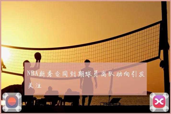 NBA新秀合同到期球员离队动向引发关注