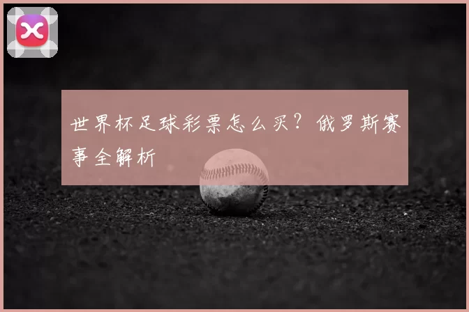 世界杯足球彩票怎么买?俄罗斯赛事全解析