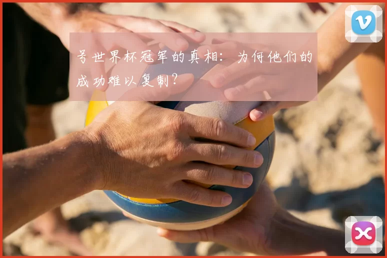 号世界杯冠军的真相:为何他们的成功难以复制?