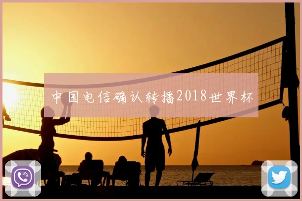 中国电信确认转播2018世界杯