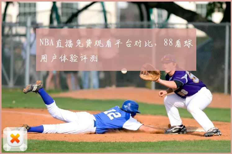 NBA直播免费观看平台对比,88看球用户体验评测