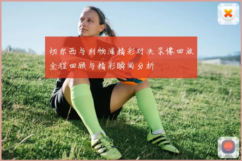 切尔西与利物浦精彩对决录像回放全程回顾与精彩瞬间分析