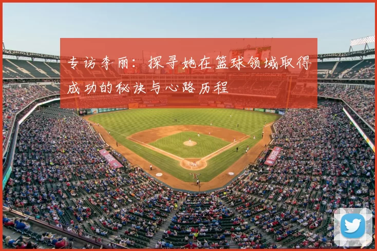 专访李丽：探寻她在篮球领域取得成功的秘诀与心路历程