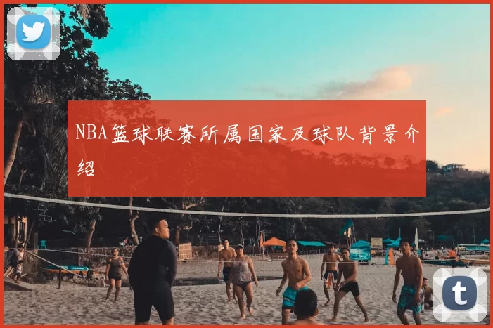 NBA篮球联赛所属国家及球队背景介绍