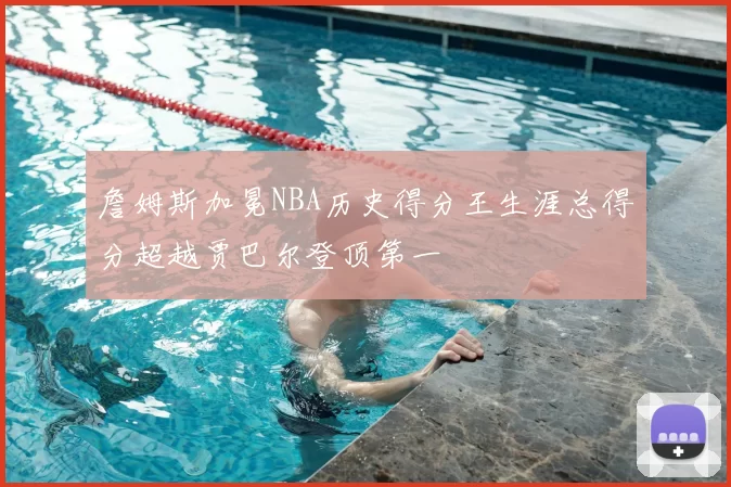 詹姆斯加冕NBA历史得分王生涯总得分超越贾巴尔登顶第一