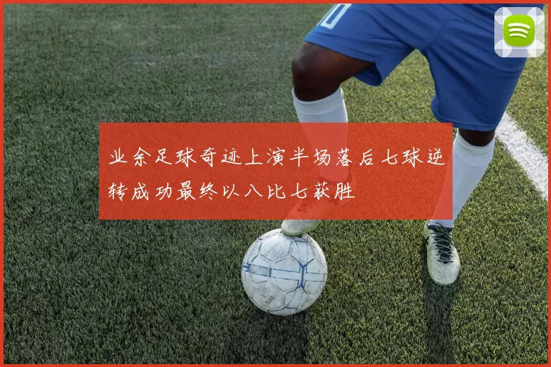 业余足球奇迹上演半场落后七球逆转成功最终以八比七获胜