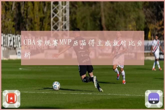 CBA常规赛MVP历届得主成就对比分析