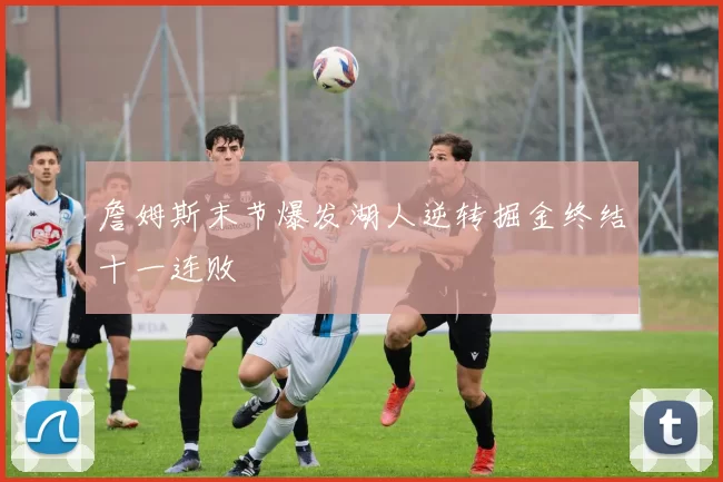 詹姆斯末节爆发湖人逆转掘金终结十一连败