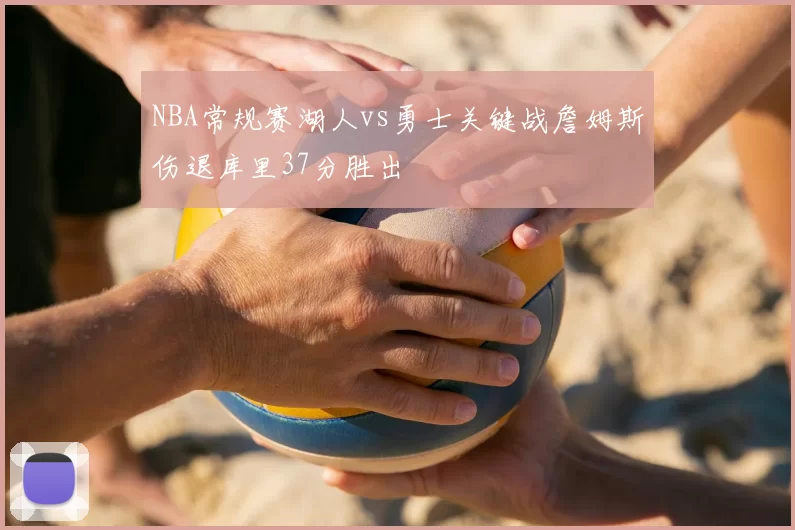 NBA常规赛湖人vs勇士关键战詹姆斯伤退库里37分胜出