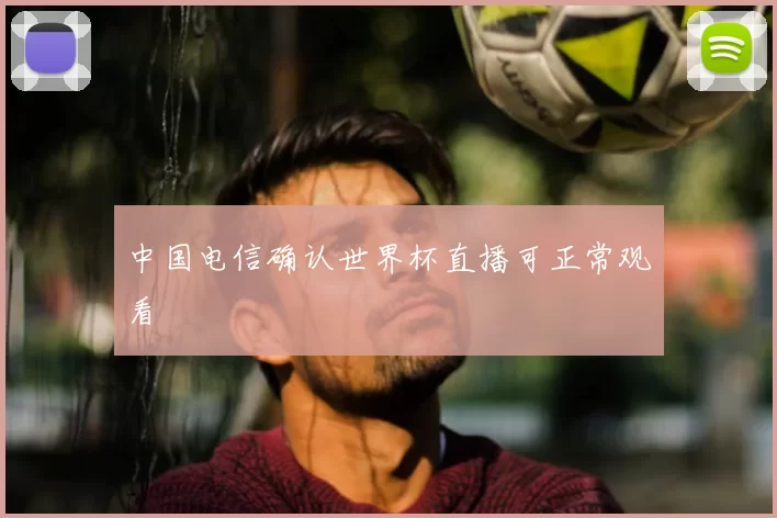 中国电信确认世界杯直播可正常观看
