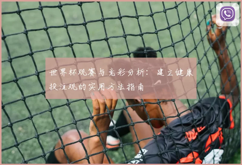 世界杯观赛与竞彩分析：建立健康投注观的实用方法指南