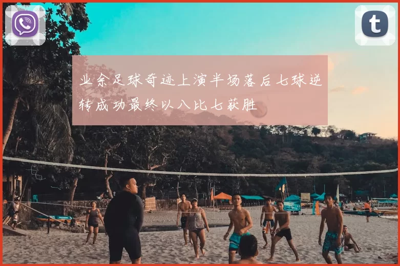 业余足球奇迹上演半场落后七球逆转成功最终以八比七获胜