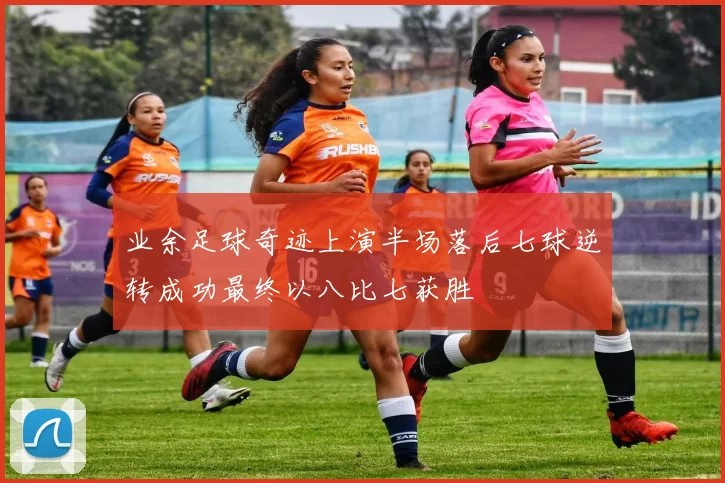 业余足球奇迹上演半场落后七球逆转成功最终以八比七获胜
