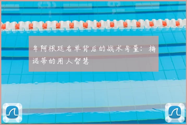 年阿根廷名单背后的战术考量：梅诺蒂的用人智慧